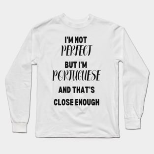 Im not perfect but im Portuguese and thats close enough Long Sleeve T-Shirt